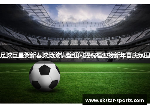 足球巨星贺新春球场激情壁纸闪耀祝福迎接新年喜庆氛围
