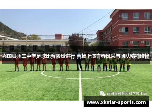 兴国县永丰中学足球比赛激烈进行 赛场上演青春风采与团队精神碰撞