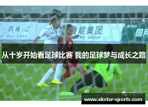 从十岁开始看足球比赛 我的足球梦与成长之路