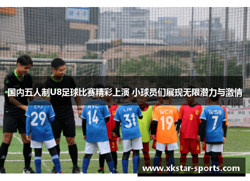 国内五人制U8足球比赛精彩上演 小球员们展现无限潜力与激情