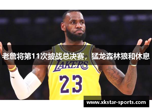 老詹将第11次披战总决赛，猛龙森林狼和休息