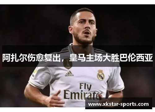 阿扎尔伤愈复出，皇马主场大胜巴伦西亚
